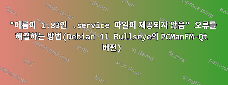 "이름이 1.83인 .service 파일이 제공되지 않음" 오류를 해결하는 방법(Debian 11 Bullseye의 PCManFM-Qt 버전)