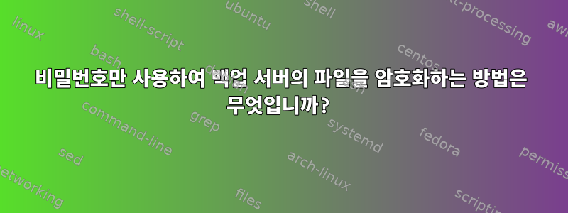 비밀번호만 사용하여 백업 서버의 파일을 암호화하는 방법은 무엇입니까?