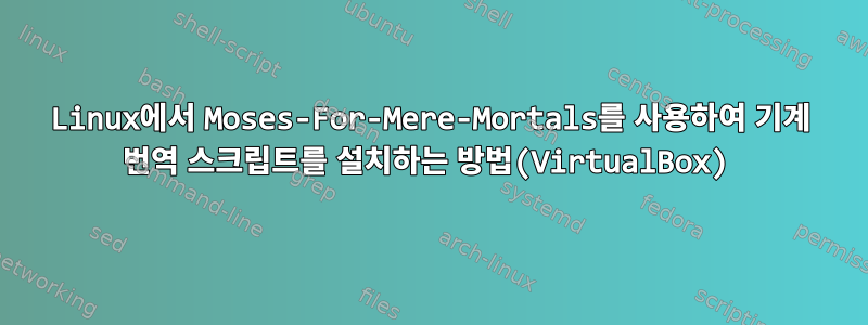 Linux에서 Moses-For-Mere-Mortals를 사용하여 기계 번역 스크립트를 설치하는 방법(VirtualBox)