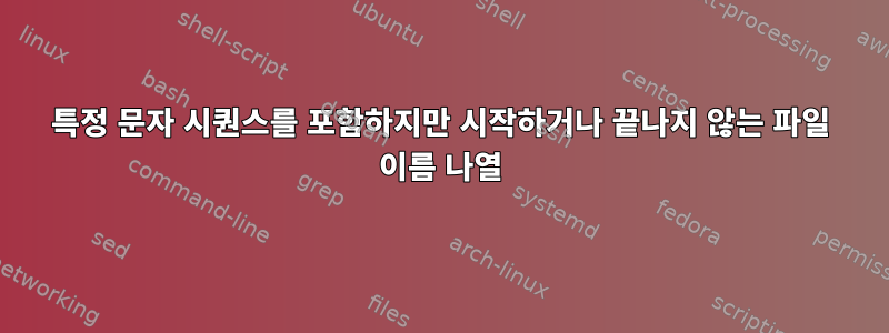 특정 문자 시퀀스를 포함하지만 시작하거나 끝나지 않는 파일 이름 나열