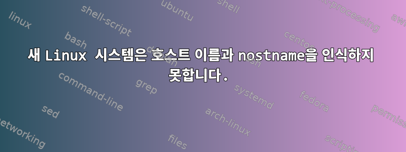 새 Linux 시스템은 호스트 이름과 nostname을 인식하지 못합니다.