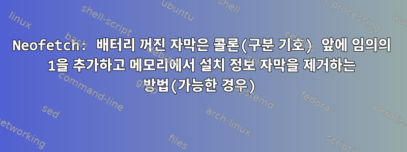 Neofetch: 배터리 꺼진 자막은 콜론(구분 기호) 앞에 임의의 1을 추가하고 메모리에서 설치 정보 자막을 제거하는 방법(가능한 경우)