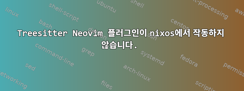 Treesitter Neovim 플러그인이 nixos에서 작동하지 않습니다.