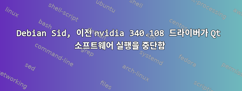 Debian Sid, 이전 nvidia 340.108 드라이버가 Qt 소프트웨어 실행을 중단함