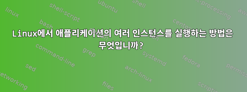 Linux에서 애플리케이션의 여러 인스턴스를 실행하는 방법은 무엇입니까?