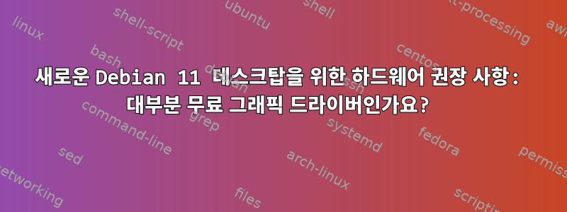 새로운 Debian 11 데스크탑을 위한 하드웨어 권장 사항: 대부분 무료 그래픽 드라이버인가요?