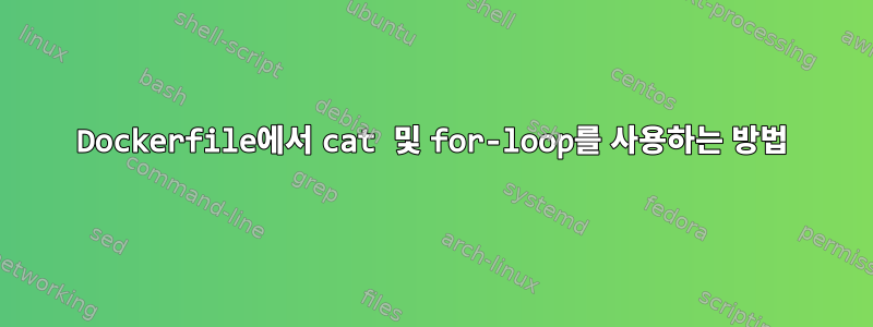 Dockerfile에서 cat 및 for-loop를 사용하는 방법