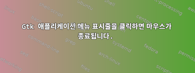 Gtk 애플리케이션 메뉴 표시줄을 클릭하면 마우스가 종료됩니다.