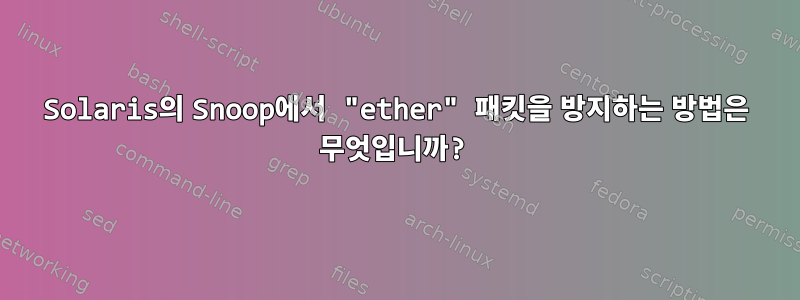 Solaris의 Snoop에서 "ether" 패킷을 방지하는 방법은 무엇입니까?