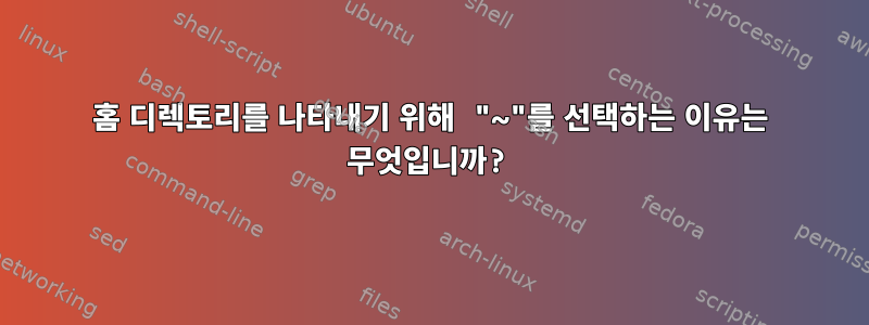 홈 디렉토리를 나타내기 위해 "~"를 선택하는 이유는 무엇입니까?