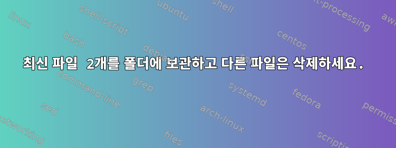 최신 파일 2개를 폴더에 보관하고 다른 파일은 삭제하세요.