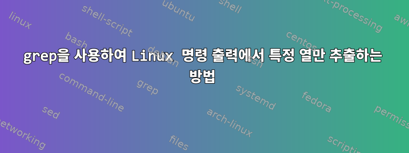 grep을 사용하여 Linux 명령 출력에서 ​​특정 열만 추출하는 방법