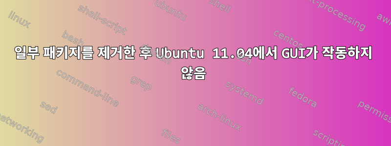 일부 패키지를 제거한 후 Ubuntu 11.04에서 GUI가 작동하지 않음