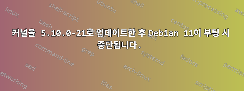 커널을 5.10.0-21로 업데이트한 후 Debian 11이 부팅 시 중단됩니다.