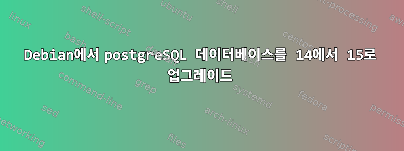 Debian에서 postgreSQL 데이터베이스를 14에서 15로 업그레이드