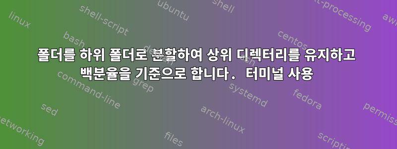 폴더를 하위 폴더로 분할하여 상위 디렉터리를 유지하고 백분율을 기준으로 합니다. 터미널 사용