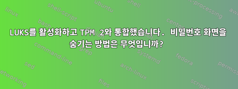 LUKS를 활성화하고 TPM 2와 통합했습니다. 비밀번호 화면을 숨기는 방법은 무엇입니까?