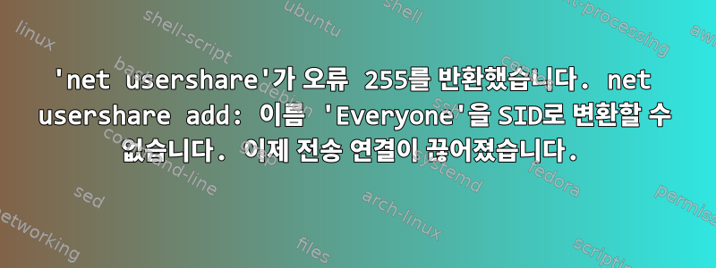 'net usershare'가 오류 255를 반환했습니다. net usershare add: 이름 'Everyone'을 SID로 변환할 수 없습니다. 이제 전송 연결이 끊어졌습니다.