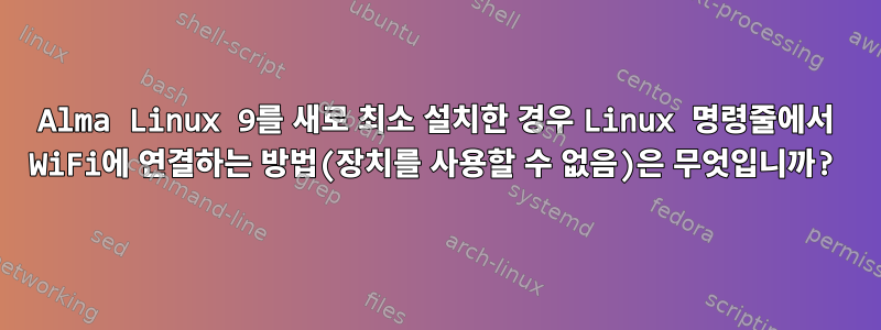 Alma Linux 9를 새로 최소 설치한 경우 Linux 명령줄에서 WiFi에 연결하는 방법(장치를 사용할 수 없음)은 무엇입니까?