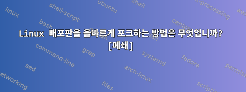 Linux 배포판을 올바르게 포크하는 방법은 무엇입니까? [폐쇄]