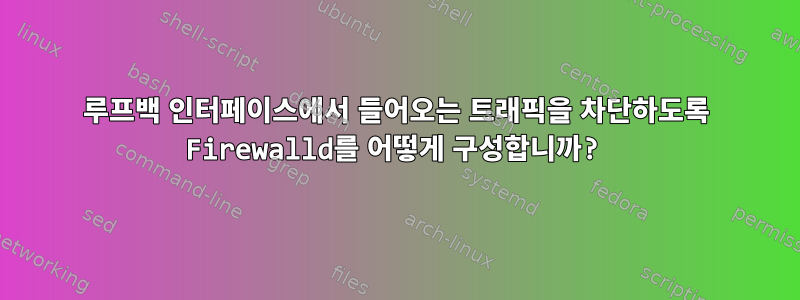 루프백 인터페이스에서 들어오는 트래픽을 차단하도록 Firewalld를 어떻게 구성합니까?