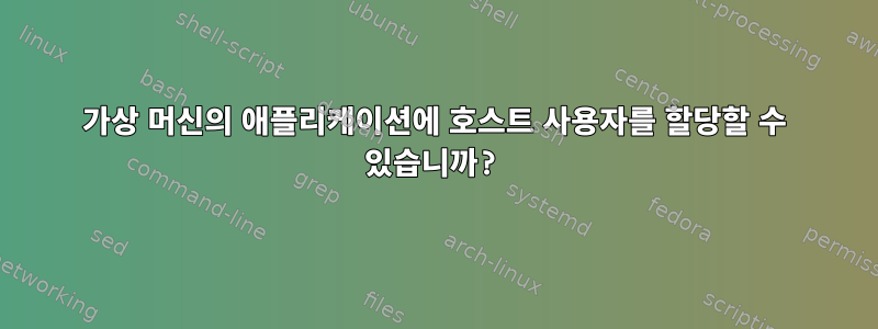 가상 머신의 애플리케이션에 호스트 사용자를 할당할 수 있습니까?