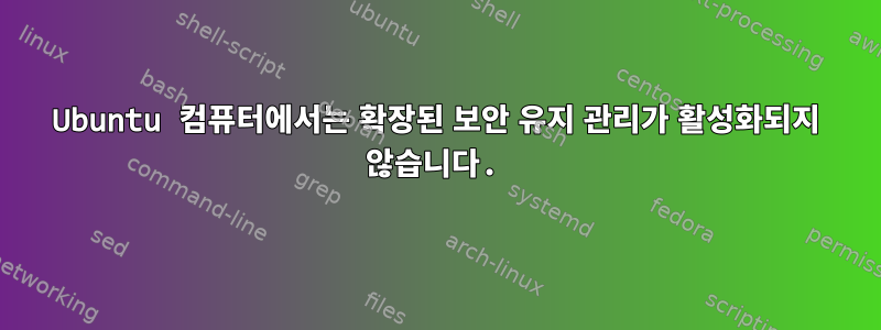 Ubuntu 컴퓨터에서는 확장된 보안 유지 관리가 활성화되지 않습니다.