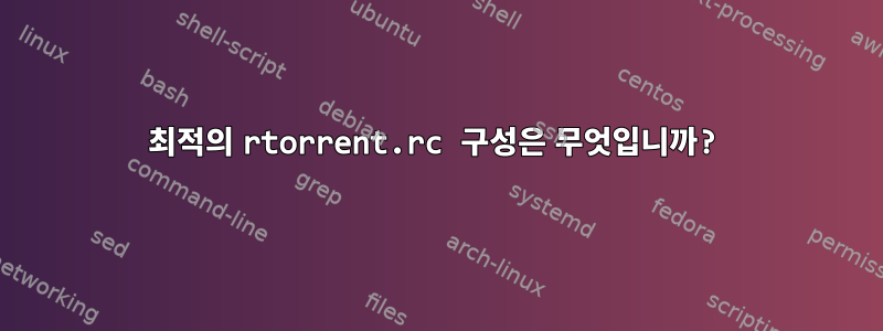 최적의 rtorrent.rc 구성은 무엇입니까?