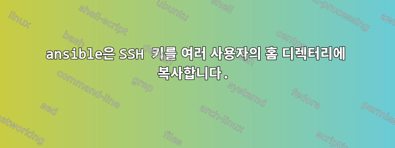 ansible은 SSH 키를 여러 사용자의 홈 디렉터리에 복사합니다.