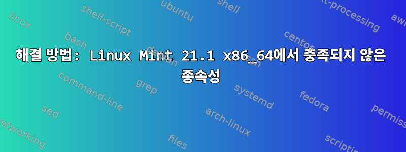 해결 방법: Linux Mint 21.1 x86_64에서 충족되지 않은 종속성