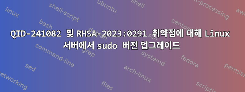 QID-241082 및 RHSA-2023:0291 취약점에 대해 Linux 서버에서 sudo 버전 업그레이드