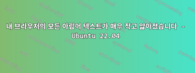 내 브라우저의 모든 아랍어 텍스트가 매우 작고 얇아졌습니다 - Ubuntu 22.04