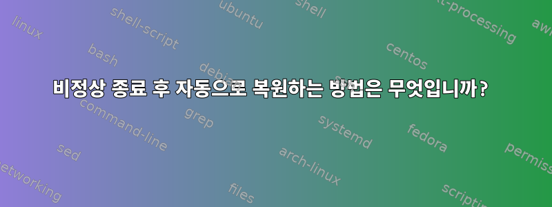 비정상 종료 후 자동으로 복원하는 방법은 무엇입니까?