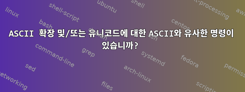 ASCII 확장 및/또는 유니코드에 대한 ASCII와 유사한 명령이 있습니까?