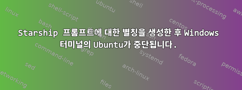 Starship 프롬프트에 대한 별칭을 생성한 후 Windows 터미널의 Ubuntu가 중단됩니다.