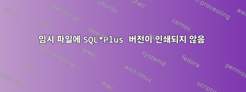 임시 파일에 SQL*Plus 버전이 인쇄되지 않음