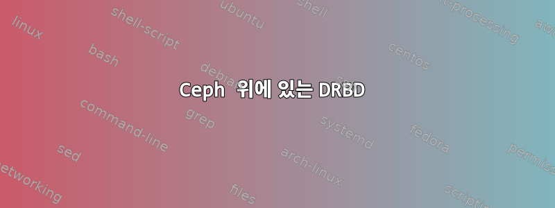 Ceph 위에 있는 DRBD