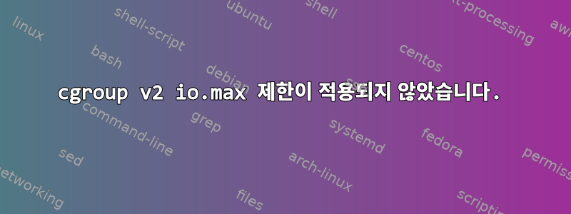 cgroup v2 io.max 제한이 적용되지 않았습니다.