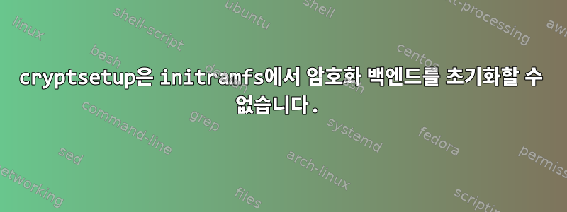 cryptsetup은 initramfs에서 암호화 백엔드를 초기화할 수 없습니다.