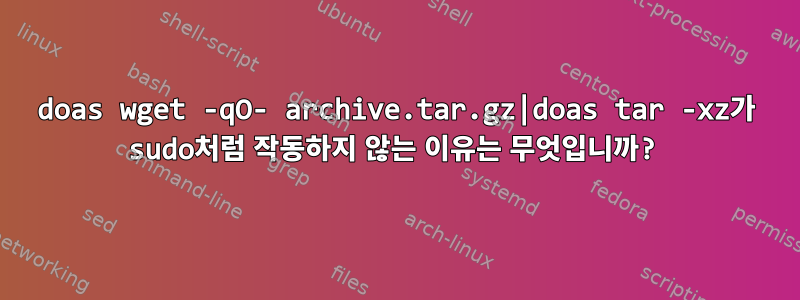 doas wget -qO- archive.tar.gz|doas tar -xz가 sudo처럼 작동하지 않는 이유는 무엇입니까?