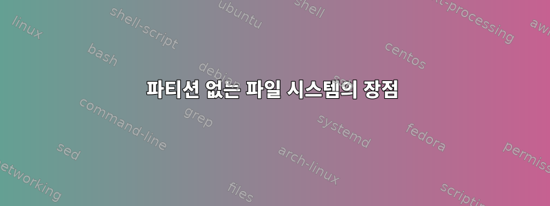 파티션 없는 파일 시스템의 장점