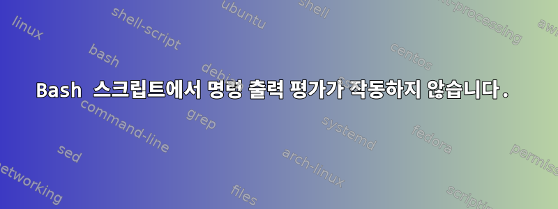 Bash 스크립트에서 명령 출력 평가가 작동하지 않습니다.