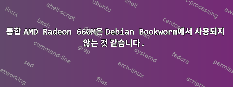 통합 AMD Radeon 660M은 Debian Bookworm에서 사용되지 않는 것 같습니다.