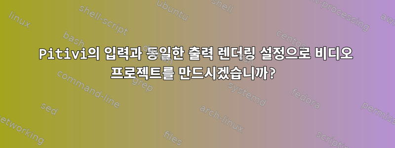 Pitivi의 입력과 동일한 출력 렌더링 설정으로 비디오 프로젝트를 만드시겠습니까?