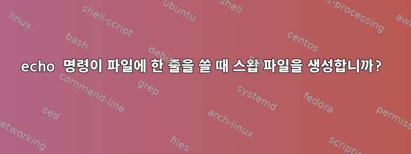 echo 명령이 파일에 한 줄을 쓸 때 스왑 파일을 생성합니까?