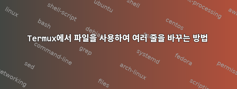 Termux에서 파일을 사용하여 여러 줄을 바꾸는 방법