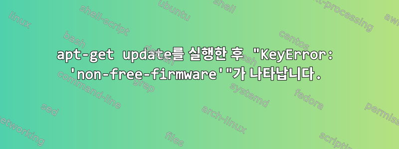 apt-get update를 실행한 후 "KeyError: 'non-free-firmware'"가 나타납니다.