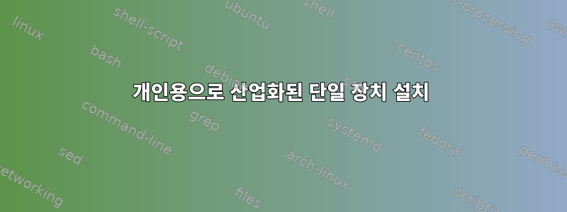 개인용으로 산업화된 단일 장치 설치