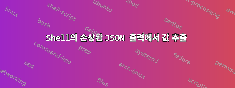 Shell의 손상된 JSON 출력에서 ​​값 추출