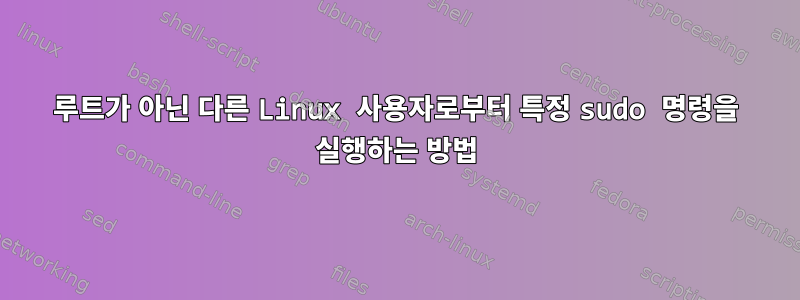 루트가 아닌 다른 Linux 사용자로부터 특정 sudo 명령을 실행하는 방법